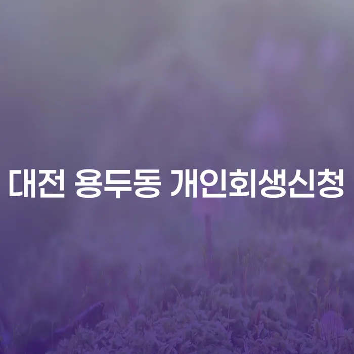 대전 용두동 개인회생신청, 어떻게 준비해야 할까요?